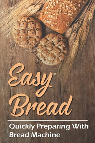 Easy Bread Quickly Preparing With Bread Machine: Cooking Guidance