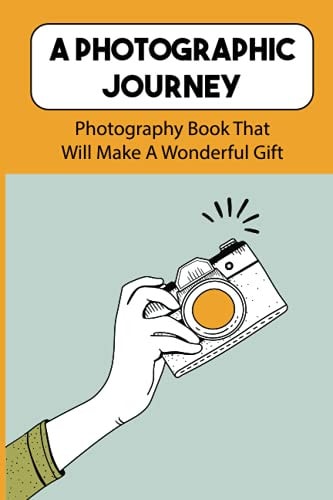 A Photographic Journey Photography Book That Will Make A Wonderful Gift: Traveling Photography