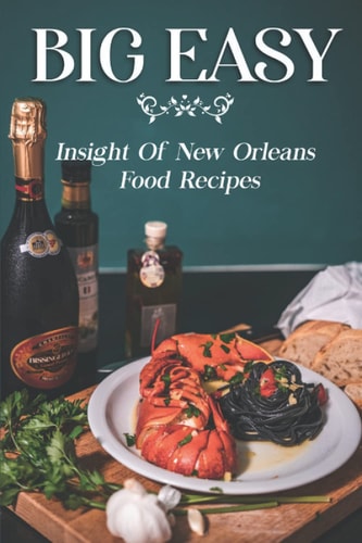 Big Easy Insight Of New Orleans Food Recipes: Learn To Cook