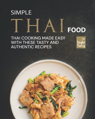 Simple Thai Food Thai Cooking Made Easy with These Tasty and Authentic Recipes