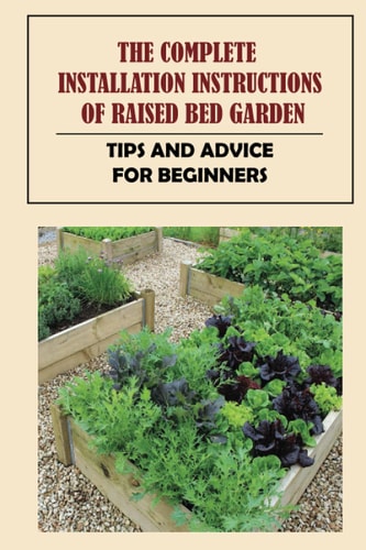 The Complete Installation Instructions Of Raised Bed Garden Tips And Advice For Beginners: How To Build A Raised Vegetable Garden
