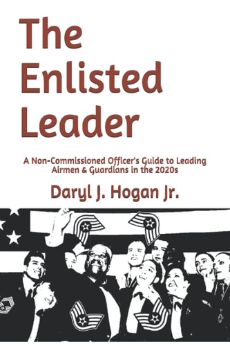 The Enlisted Leader A Non-Commissioned Officer's Guide to Leading Airmen and Guardians in The 2020s