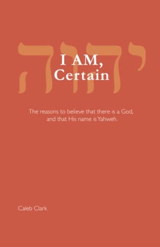 I AM, Certain The Reasons to Believe that There is a God, and that His Name is Yahweh.