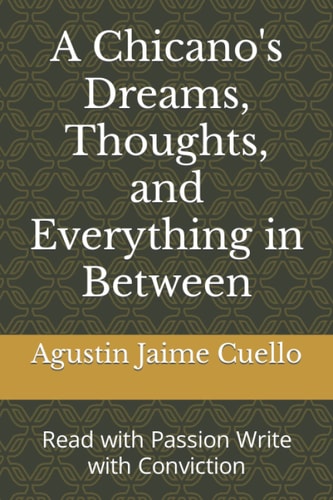 A Chicano's Dreams, Thoughts, and Everything in Between Read with Passion Write with Conviction