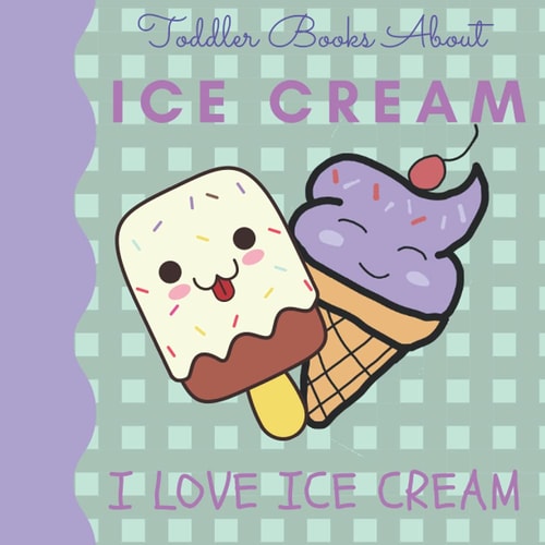 Toddler Books About Ice Cream I Love Ice Cream Picture Books for Toddlers About Ice Cream
