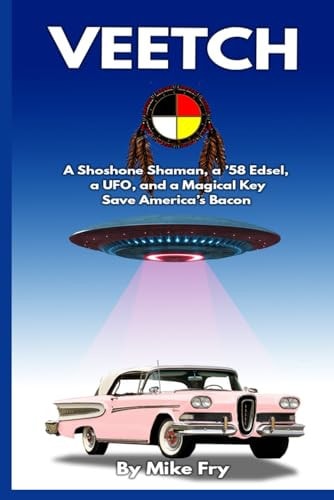 Veetch A Shoshone Shaman, a '58 Edsel, a UFO, and a Magical Key Save America's Bacon