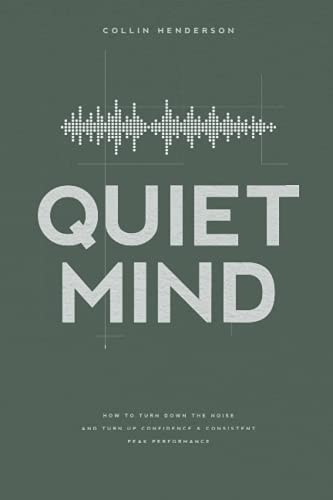 Quiet Mind How to Turn Down the Noise and Turn Up Confidence & Consistent Peak Performance