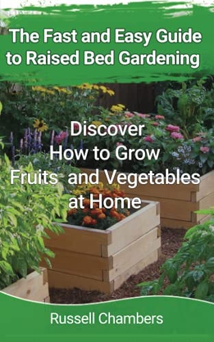 The Fast and Easy Guide to Raised Bed Gardening Discover How to Grow Fruits and Vegetables at Home
