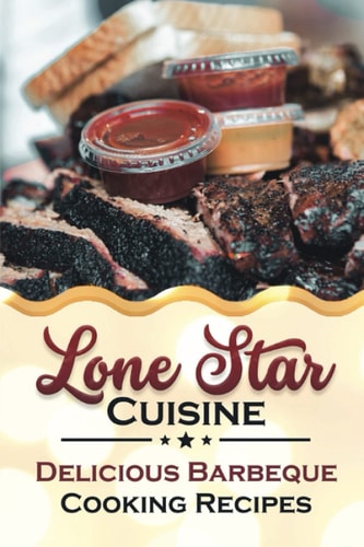 Lone Star Cuisine Delicious Barbeque Cooking Recipes: Barbeque Recipes
