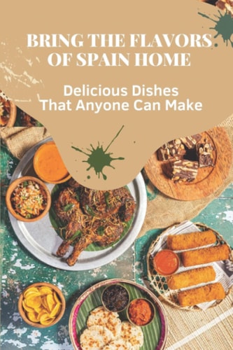 Bring The Flavors Of Spain Home Delicious Dishes That Anyone Can Make: Easy Spanish Cookbook