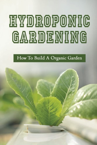 Hydroponic Gardening How To Build A Organic Garden: Benefits Of Hydroponics Gardening