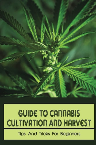 Guide To Cannabis Cultivation And Harvest Tips And Tricks For Beginners: Save Money On Marijuana
