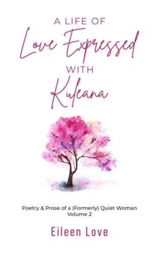 A Life of Love Expressed with Kuleana Poetry & Prose of a (Formerly) Quiet Woman Volume Two