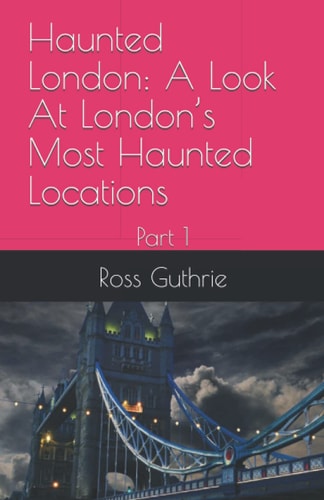 Haunted London A Look At London's Most Haunted Locations: Part 1