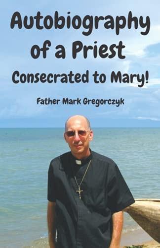 Autobiography of a Priest Consecrated to Mary From Sinner to Saint!