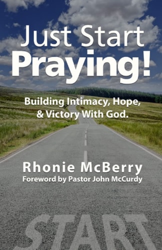 Just Start Praying! Building Intimacy with God, Maintaining Hope, and Receiving Victory