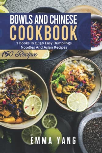 Bowls And Chinese Cookbook 2 Books In 1: 150 Easy Dumplings Noodles And Asian Recipes