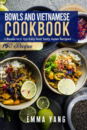 Bowls And Vietnamese Cookbook 2 Books In 1: 150 Easy And Tasty Asian Recipes