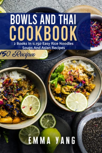 Bowls And Thai Cookbook 2 Books In 1: 150 Easy Rice Noodles Soups And Asian Recipes