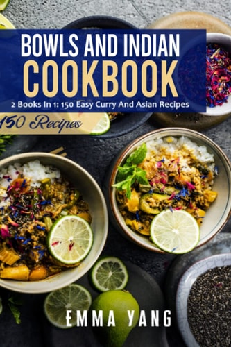 Bowls And Indian Cookbook 2 Books In 1: 150 Easy Curry And Asian Recipes