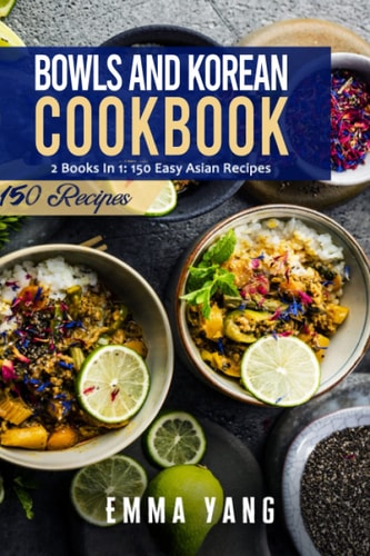 Bowls And Korean Cookbook 2 Books In 1: 150 Easy Asian Recipes