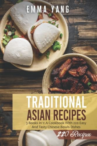 Traditional Asian Recipes 3 Books In 1: A Cookbook With 220 Easy And Tasty Chinese Bowls Dishes
