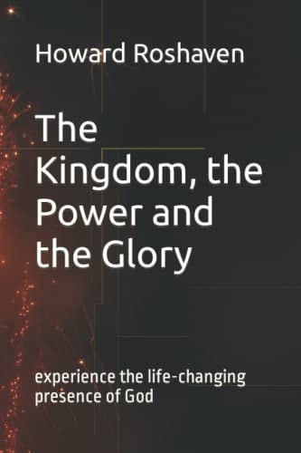 The Kingdom, the Power and the Glory Experience the Life-Changing Presence of God