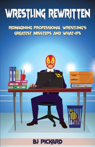 Wrestling Rewritten Reimagining Professional Wrestling's Greatest Missteps and What-Ifs