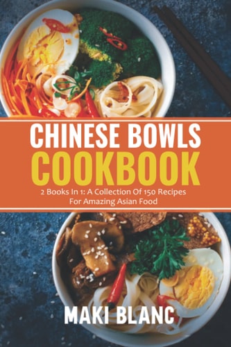 Chinese Bowls Cookbook 2 Books In 1: A Collection Of 150 Recipes For Amazing Asian Food