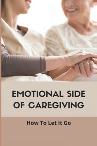 Emotional Side Of Caregiving How To Let It Go: Book For Caregivers