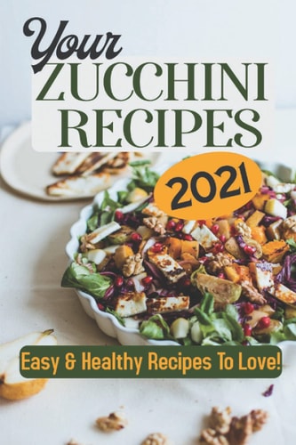 Your Zucchini Recipes 2021 Easy & Healthy Recipes To Love!: Zucchini Recipes Grilled