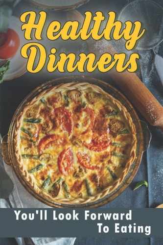 Healthy Dinners You'll Look Forward To Eating: What Should We Eat To Stay Healthy