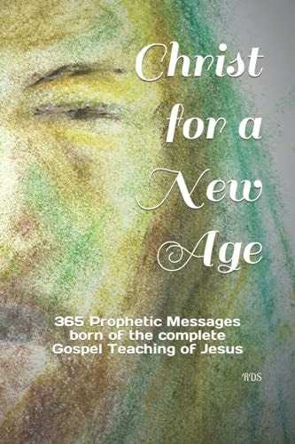 Christ for a New Age 365 Prophetic Messages Born of the Complete Gospel Teaching of Jesus