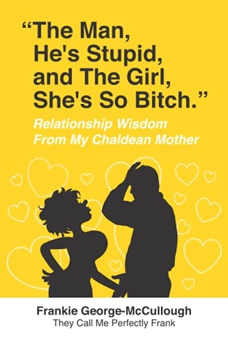 The Man He's Stupid and the Girl She's So Bitch Relationship Wisdom from My Chaldean Mother