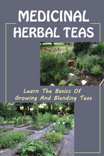 Medicinal Herbal Teas Learn The Basics Of Growing And Blending Teas: Wide Variety Of Teas