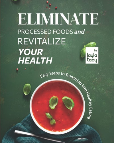 Eliminate Processed Foods and Revitalize Your Health Easy Steps to Transition Into Healthy Eating