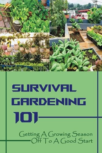 Survival Gardening 101 Getting A Growing Season Off To A Good Start: Basics Of Gardening