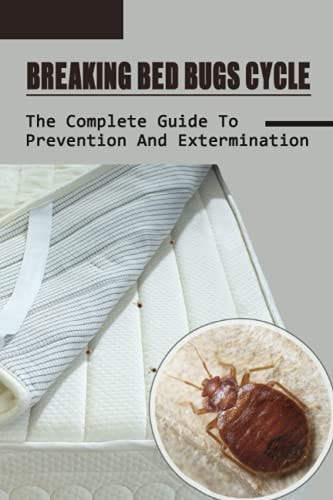 Breaking Bed Bugs Cycle The Complete Guide To Prevention And Extermination: Bed Bug Curing Guide