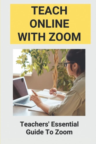 Teach Online With Zoom Teachers' Essential Guide To Zoom: Guidelines For Effective Zoom Meetings