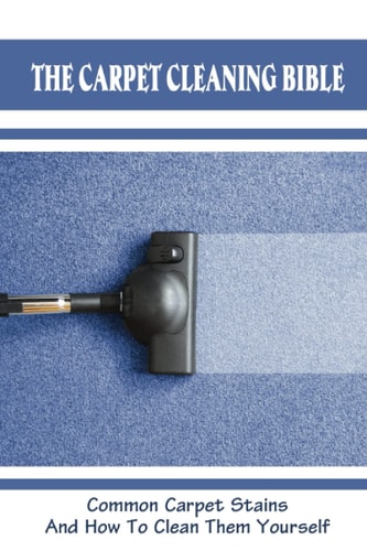 The Carpet Cleaning Bible Common Carpet Stains And How To Clean Them Yourself: How To Clean Carpet