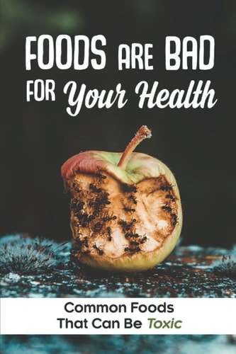 Foods Are Bad For Your Health Common Foods That Can Be Toxic: Harmful Food Substances