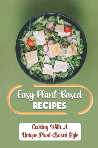 Easy Plant-Based Recipes Cooking With A Unique Plant-Based Style: Healthy Recipes For One-Pot