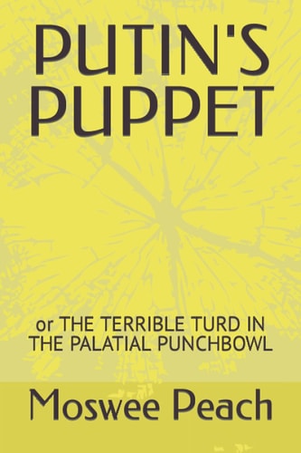 Putin's Puppet Or THE TERRIBLE TURD IN THE PALATIAL PUNCHBOWL