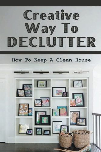 Creative Way To Declutter How To Keep A Clean House: Organizing Your House