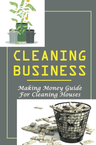 Cleaning Business Making Money Guide For Cleaning Houses: How I Started A Small Cleaning Business
