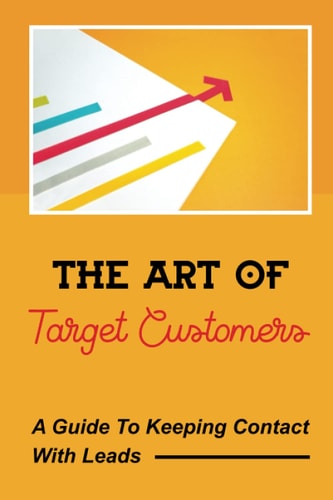 The Art Of Target Customers A Guide To Keeping Contact With Leads: Customer Service Improvement