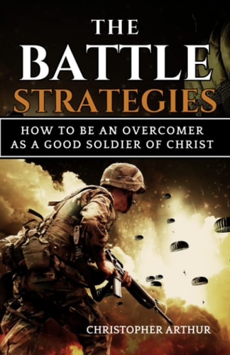 The Battle Strategies How to be an Overcomer as a Good Soldier of Christ
