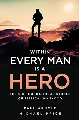 Within Every Man Is a Hero The Six Foundational Stones of Biblical Manhood