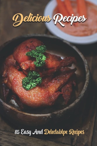 Delicious Recipes 85 Easy And Delectablpe Recipes: Kitchen Guide
