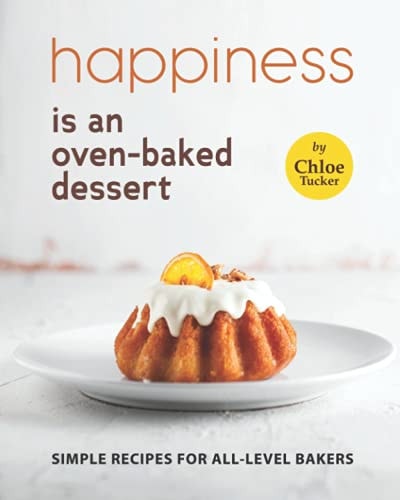 Happiness is an Oven-Baked Dessert Simple Recipes for All-Level Bakers